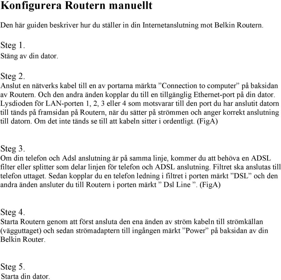 Lysdioden för LAN-porten 1, 2, 3 eller 4 som motsvarar till den port du har anslutit datorn till tänds på framsidan på Routern, när du sätter på strömmen och anger korrekt anslutning till datorn.