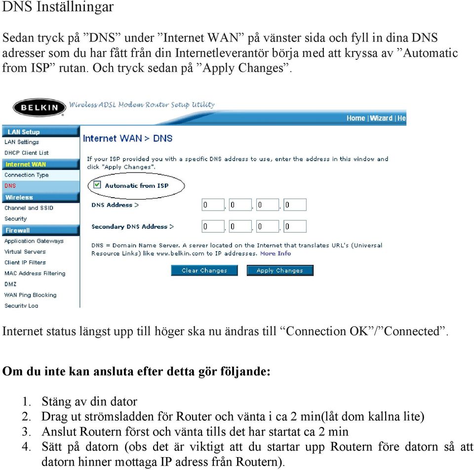 Om du inte kan ansluta efter detta gör följande: 1. Stäng av din dator 2. Drag ut strömsladden för Router och vänta i ca 2 min(låt dom kallna lite) 3.