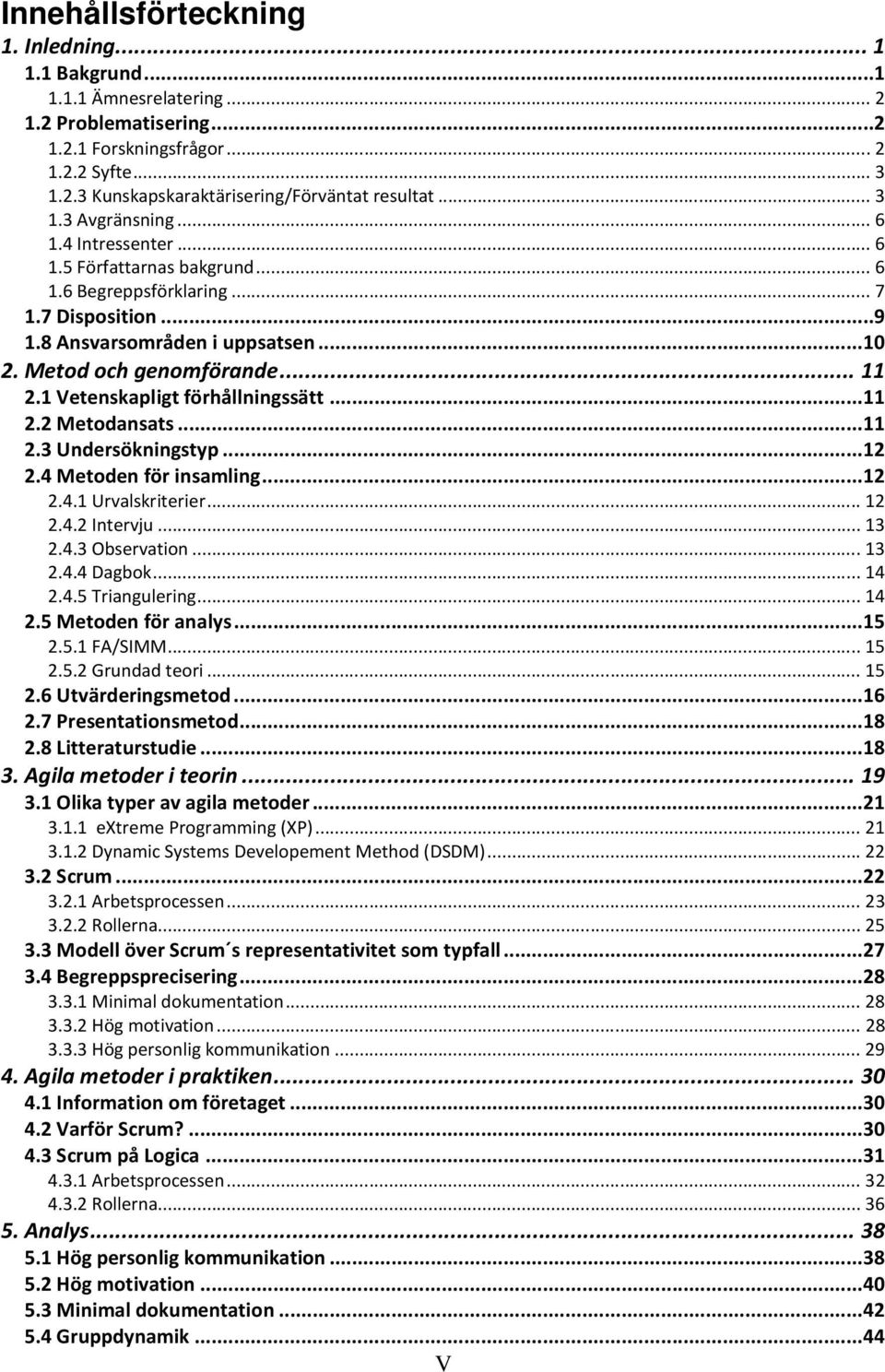 1 Vetenskapligt förhållningssätt... 11 2.2 Metodansats... 11 2.3 Undersökningstyp... 12 2.4 Metoden för insamling... 12 2.4.1 Urvalskriterier... 12 2.4.2 Intervju... 13 2.4.3 Observation... 13 2.4.4 Dagbok.