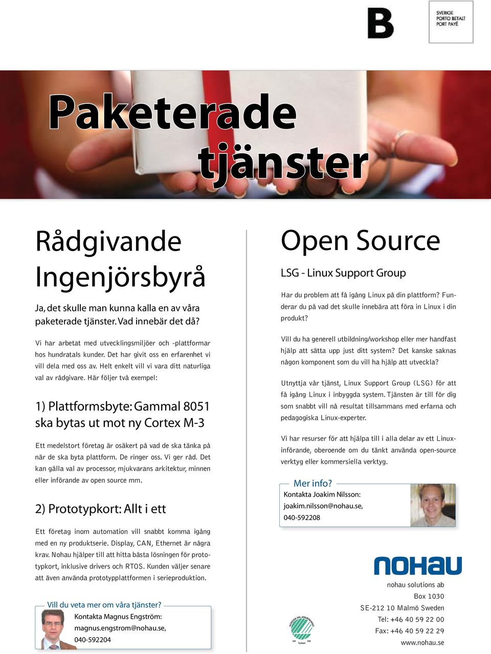 Här följer två exempel: 1) Plattformsbyte: Gammal 8051 ska bytas ut mot ny Cortex M-3 Ett medelstort företag är osäkert på vad de ska tänka på när de ska byta plattform. De ringer oss. Vi ger råd.