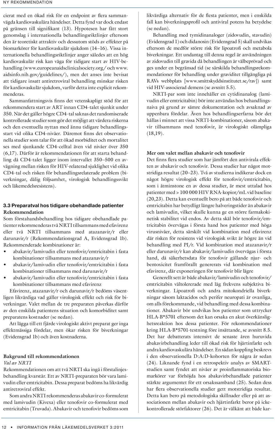 Vissa internationella behandlingsriktlinjer anger således att en hög kardiovaskulär risk kan väga för tidigare start av HIV-behandling (www.europeanaidsclinicalsociety.org/ och www. aidsinfo.nih.