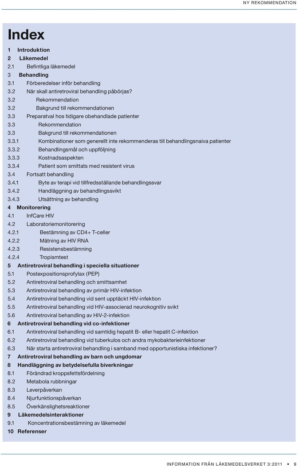 3.2 Behandlingsmål och uppföljning 3.3.3 Kostnadsaspekten 3.3.4 Patient som smittats med resistent virus 3.4 Fortsatt behandling 3.4.1 Byte av terapi vid tillfredsställande behandlingssvar 3.4.2 Handläggning av behandlingssvikt 3.