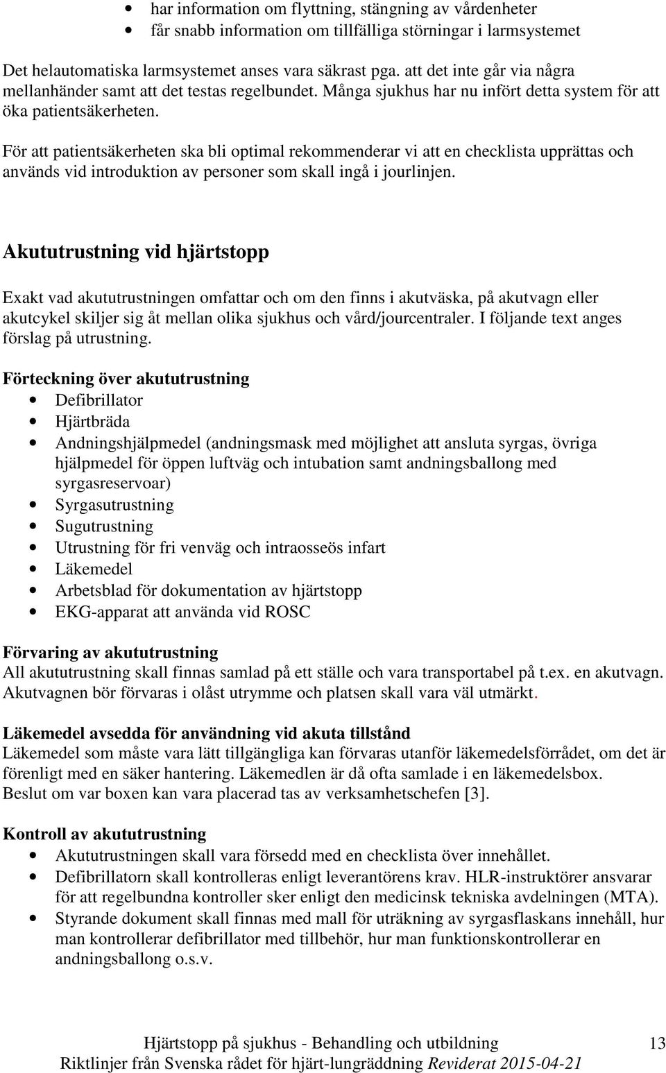 För att patientsäkerheten ska bli optimal rekommenderar vi att en checklista upprättas och används vid introduktion av personer som skall ingå i jourlinjen.