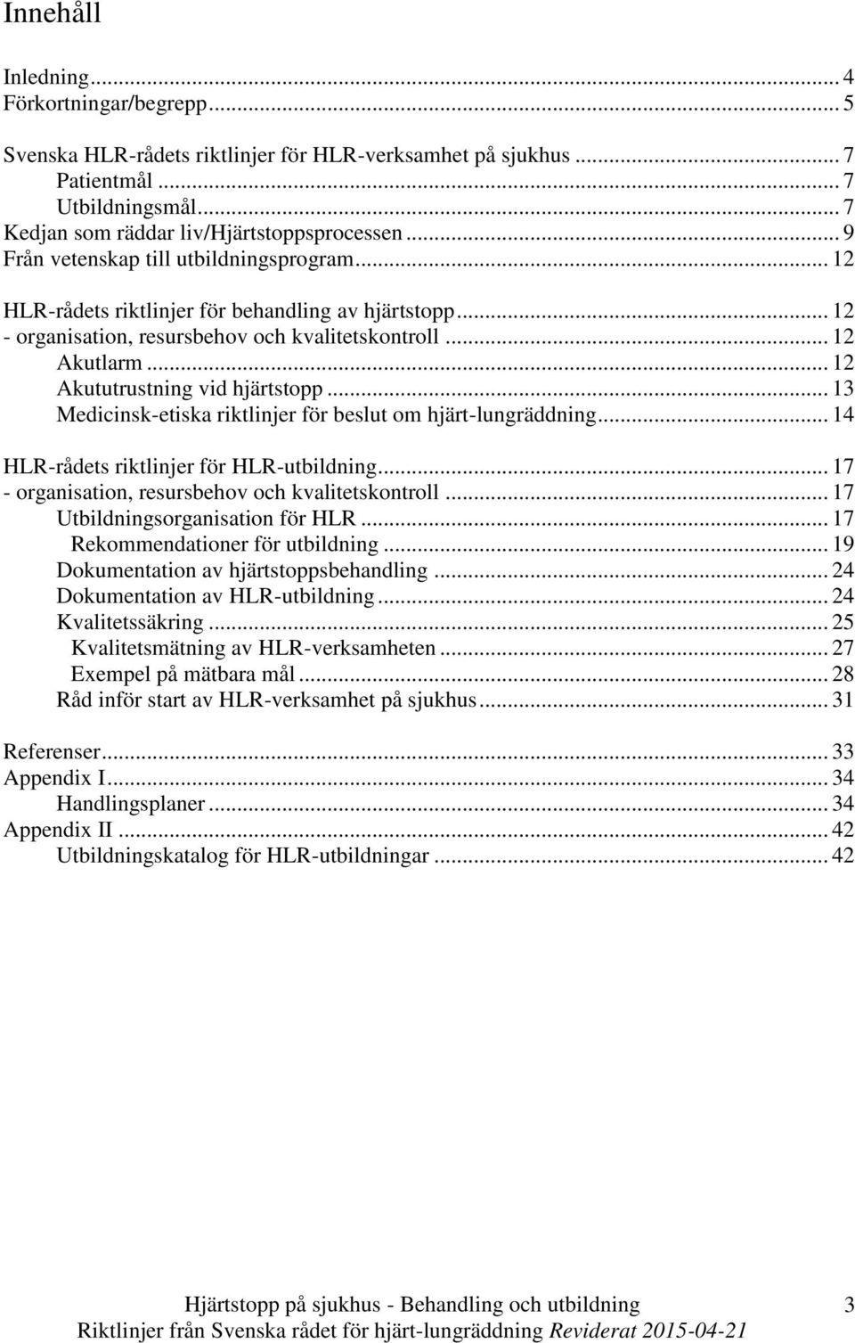 .. 12 Akututrustning vid hjärtstopp... 13 Medicinsk-etiska riktlinjer för beslut om hjärt-lungräddning... 14 HLR-rådets riktlinjer för HLR-utbildning.