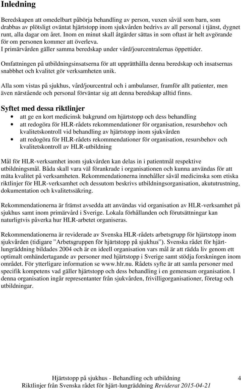 I primärvården gäller samma beredskap under vård/jourcentralernas öppettider.