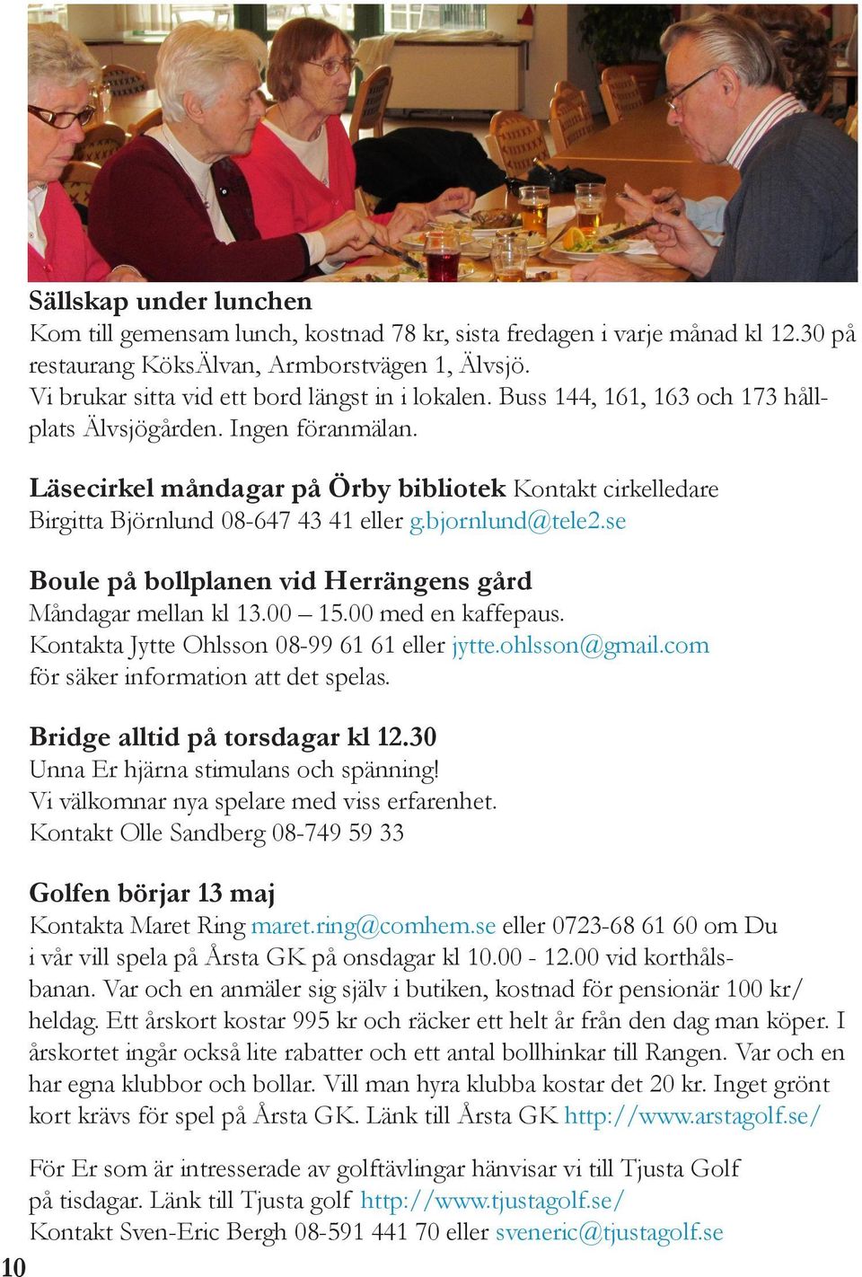 se Boule på bollplanen vid Herrängens gård Måndagar mellan kl 13.00 15.00 med en kaffepaus. Kontakta Jytte Ohlsson 08-99 61 61 eller jytte.ohlsson@gmail.com för säker information att det spelas.