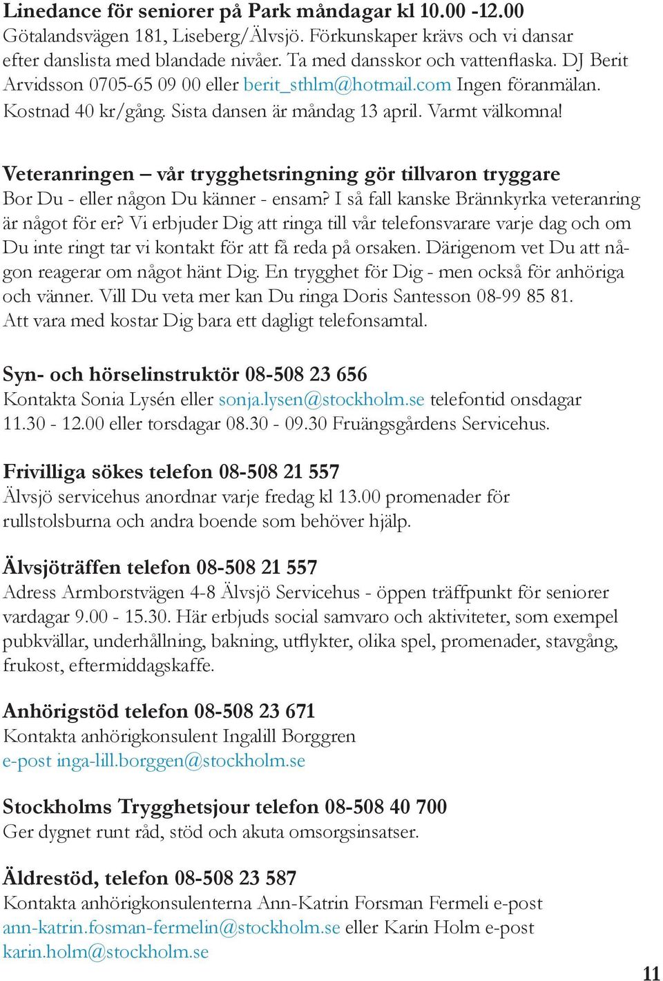 Veteranringen vår trygghetsringning gör tillvaron tryggare Bor Du - eller någon Du känner - ensam? I så fall kanske Brännkyrka veteranring är något för er?