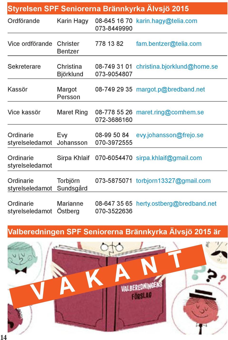 ring@comhem.se Ordinarie styrelseledamot Evy Johansson 08-99 50 84 070-3972555 evy.johansson@frejo.se Ordinarie styrelseledamot Sirpa Khlaif 070-6054470 sirpa.khlaif@gmail.