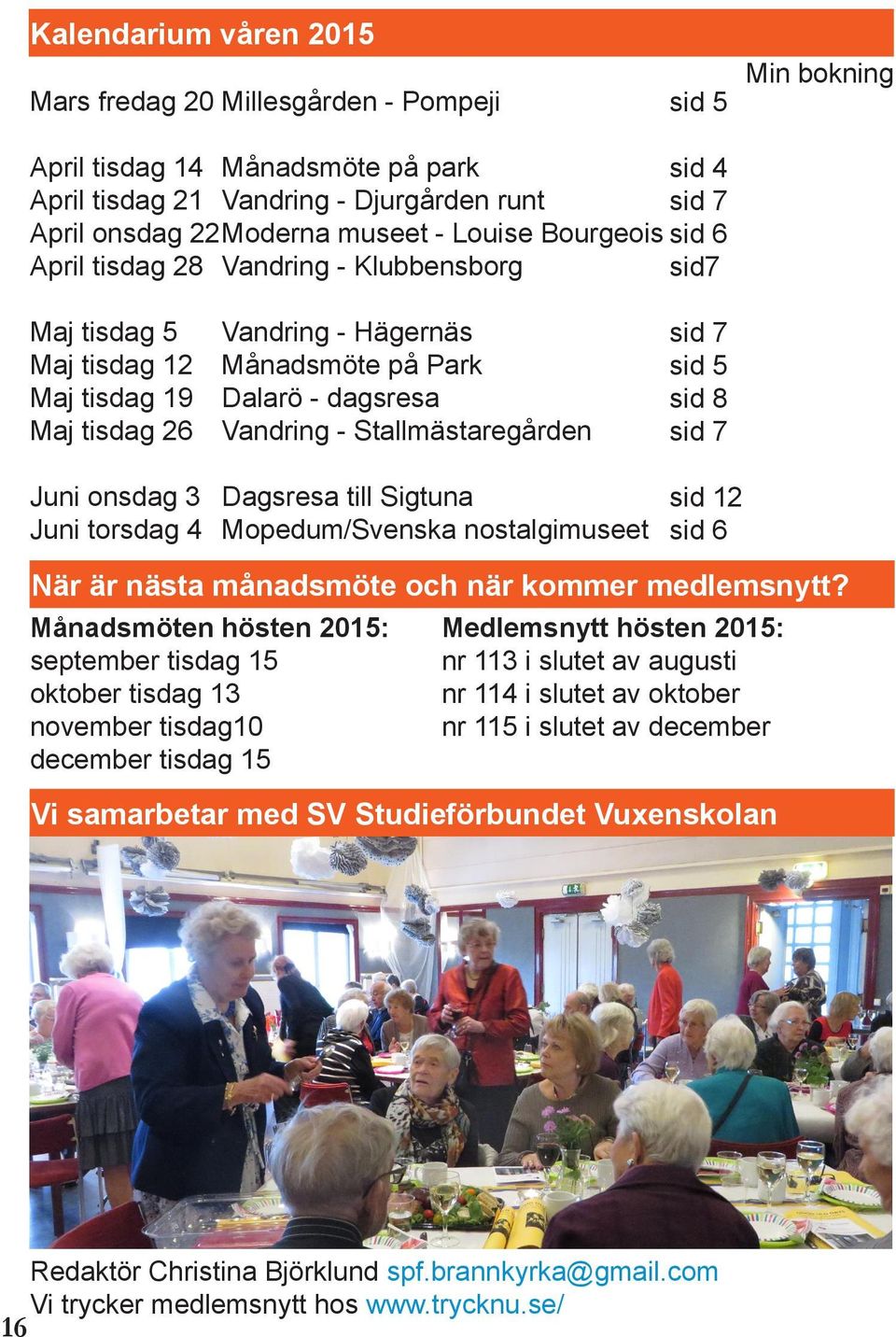 Stallmästaregården sid 7 sid 5 sid 8 sid 7 Juni onsdag 3 Juni torsdag 4 Dagsresa till Sigtuna Mopedum/Svenska nostalgimuseet sid 12 sid 6 När är nästa månadsmöte och när kommer medlemsnytt?