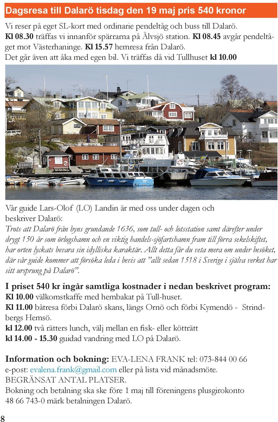 00 8 Vår guide Lars-Olof (LO) Landin är med oss under dagen och beskriver Dalarö: Trots att Dalarö från byns grundande 1636, som tull- och lotsstation samt därefter under drygt 150 år som örlogshamn