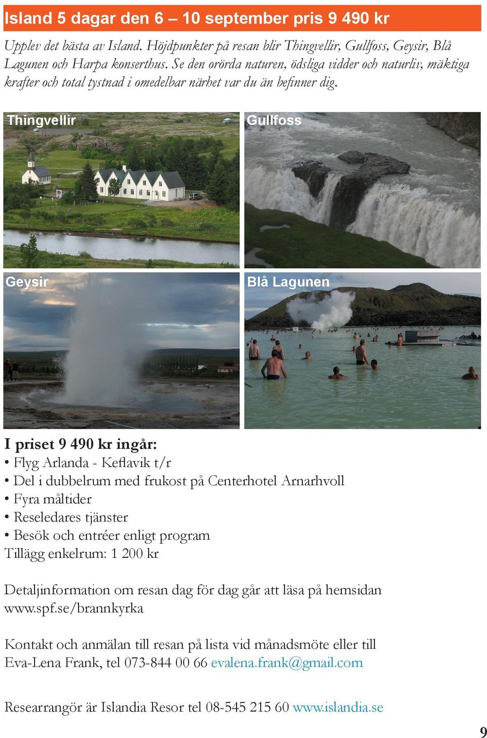 Thingvellir Gullfoss Geysir Blå Lagunen I priset 9 490 kr ingår: Flyg Arlanda - Keflavik t/r Del i dubbelrum med frukost på Centerhotel Arnarhvoll Fyra måltider Reseledares tjänster Besök och entréer