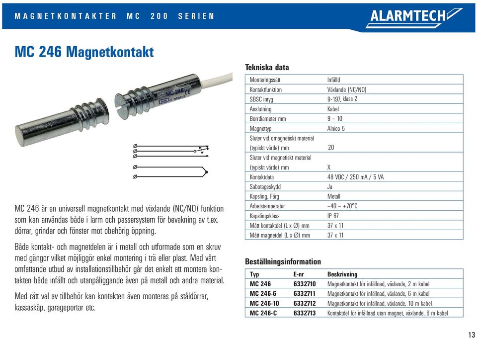 Med vårt omfattande utbud av installationstillbehör går det enkelt att montera kontakten både infällt och utanpåliggande även på metall och andra material.