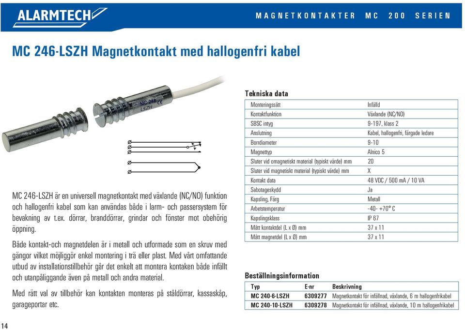 Sluter värde) vid omagnetiskt mm material (typiskt X värde) mm 13 20 (typiskt 48 VDC värde) / 250 mmma / 5 VA X Kontakt data Kapsling, Färg Metall MC 246-LSZH är en universell magnetkontakt med