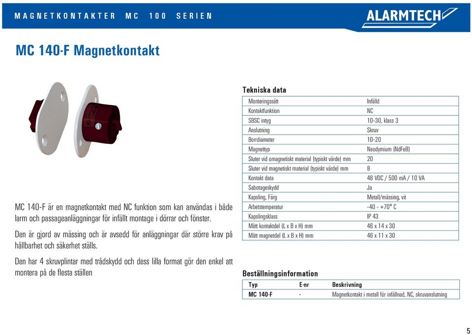 Den har 4 skruvplintar med trådskydd och dess lilla format gör den enkel att montera på de flesta ställen Infälld SBSC intyg 10-30, klass 3 Skruv Borrdiameter 10-20 Magnettyp Neodymium