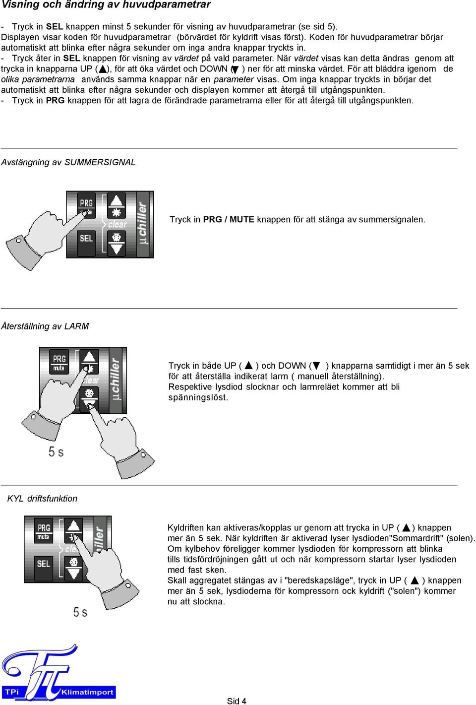 - Tryck åter in SEL knappen för visning av värdet på vald parameter. När värdet visas kan detta ändras genom att trycka in knapparna UP ( ), för att öka värdet och DOWN ( ) ner för att minska värdet.