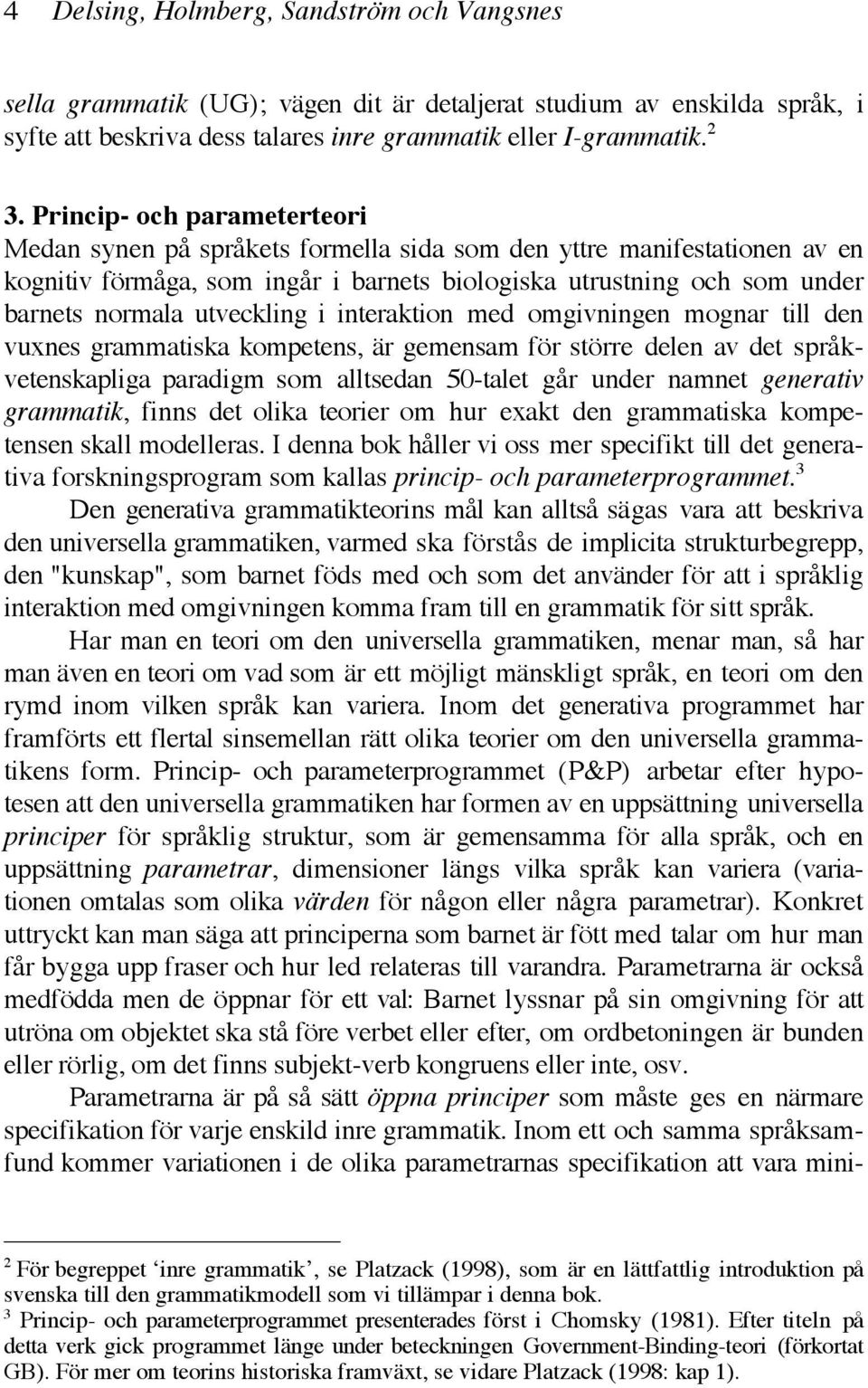 utveckling i interaktion med omgivningen mognar till den vuxnes grammatiska kompetens, är gemensam för större delen av det språkvetenskapliga paradigm som alltsedan 50-talet går under namnet
