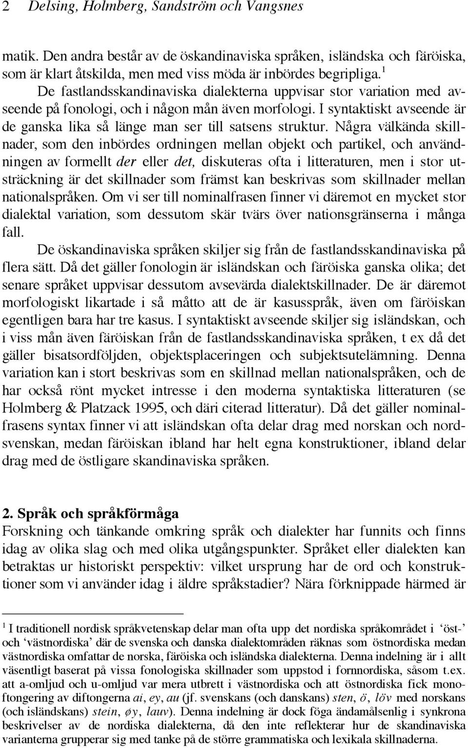 I syntaktiskt avseende är de ganska lika så länge man ser till satsens struktur.