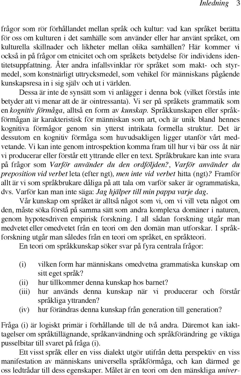 Åter andra infallsvinklar rör språket som makt- och styrmedel, som konstnärligt uttrycksmedel, som vehikel för människans pågående kunskapsresa in i sig själv och ut i världen.