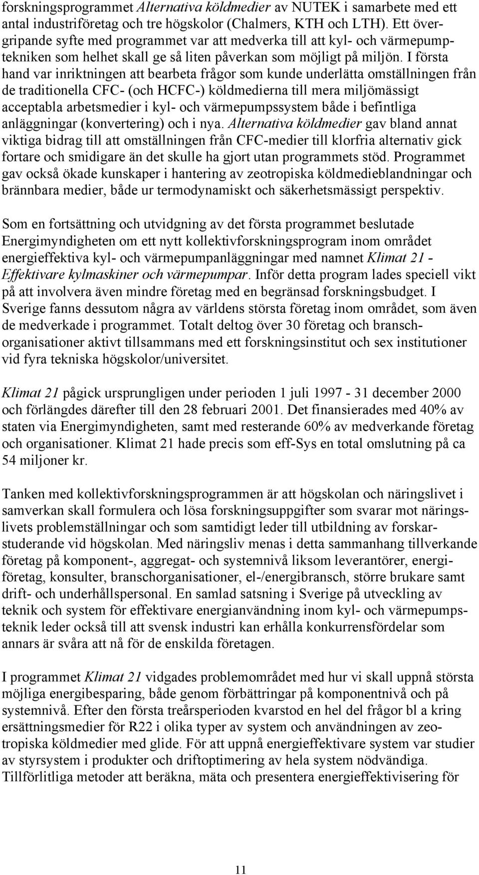 I första hand var inriktningen att bearbeta frågor som kunde underlätta omställningen från de traditionella CFC- (och HCFC-) köldmedierna till mera miljömässigt acceptabla arbetsmedier i kyl- och