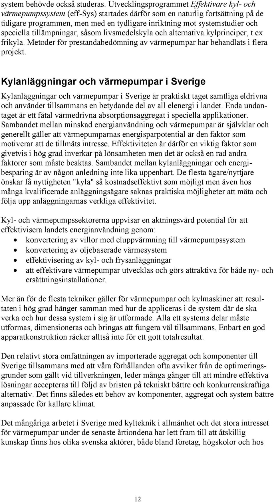 speciella tillämpningar, såsom livsmedelskyla och alternativa kylprinciper, t ex frikyla. Metoder för prestandabedömning av värmepumpar har behandlats i flera projekt.