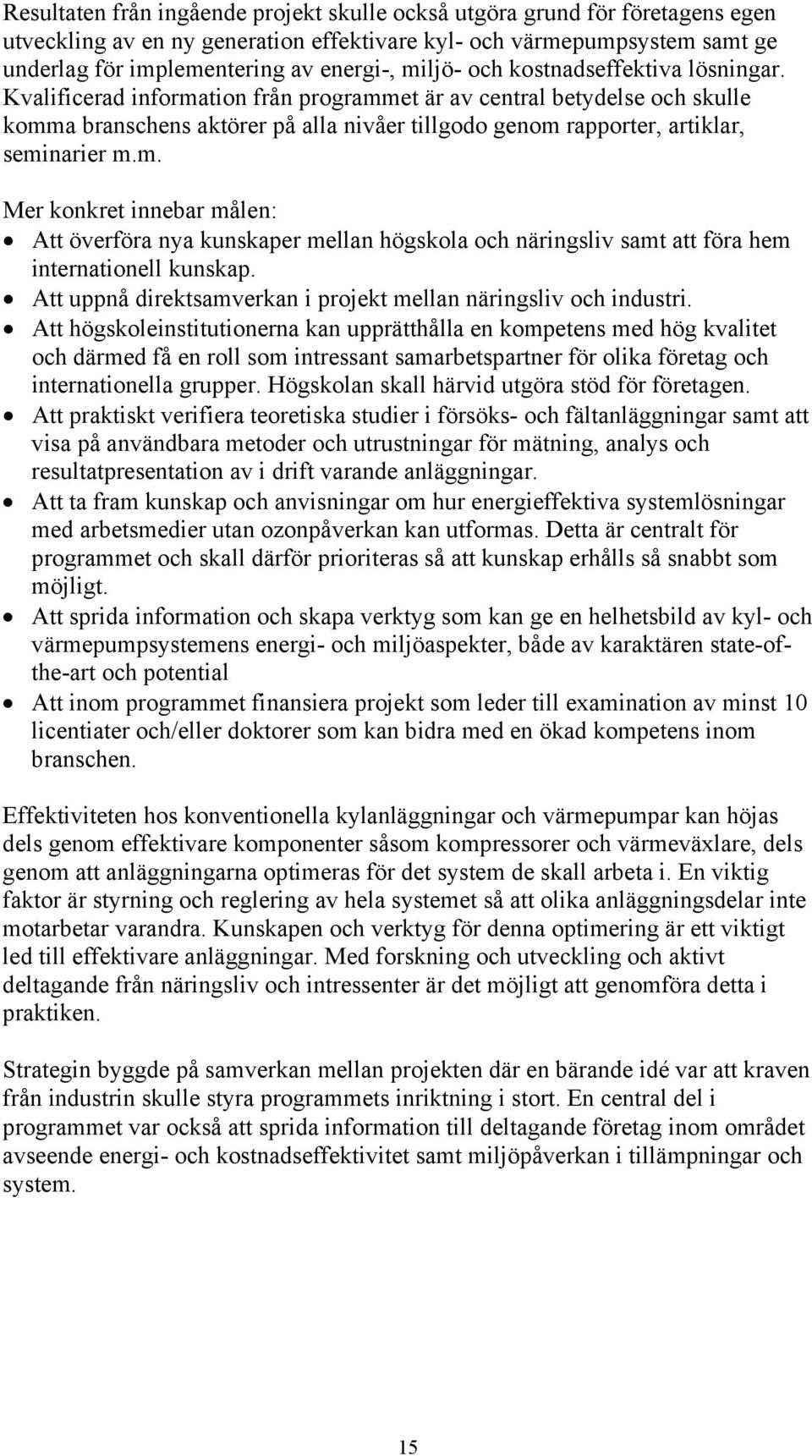 Kvalificerad information från programmet är av central betydelse och skulle komma branschens aktörer på alla nivåer tillgodo genom rapporter, artiklar, seminarier m.m. Mer konkret innebar målen: Att överföra nya kunskaper mellan högskola och näringsliv samt att föra hem internationell kunskap.