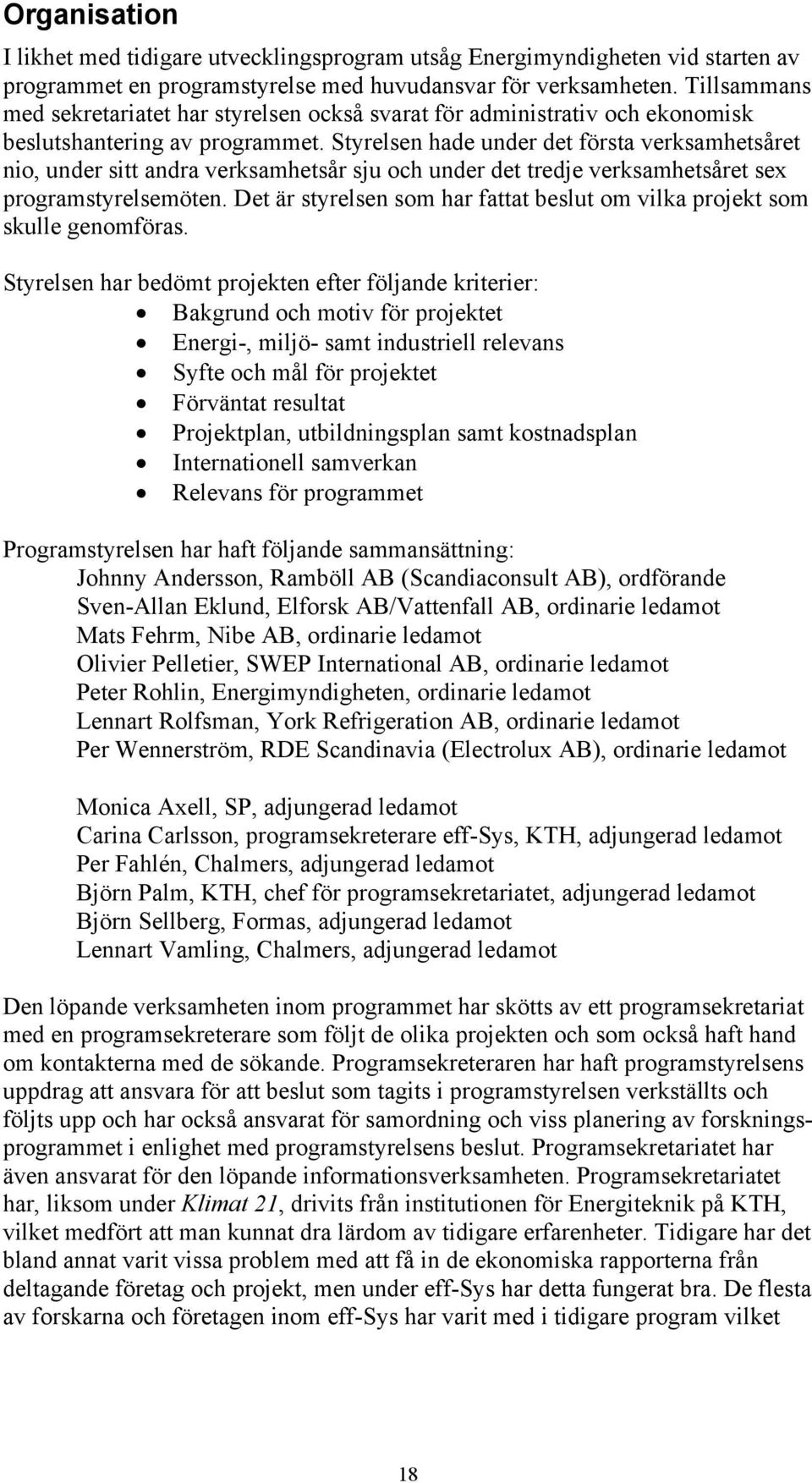 Styrelsen hade under det första verksamhetsåret nio, under sitt andra verksamhetsår sju och under det tredje verksamhetsåret sex programstyrelsemöten.