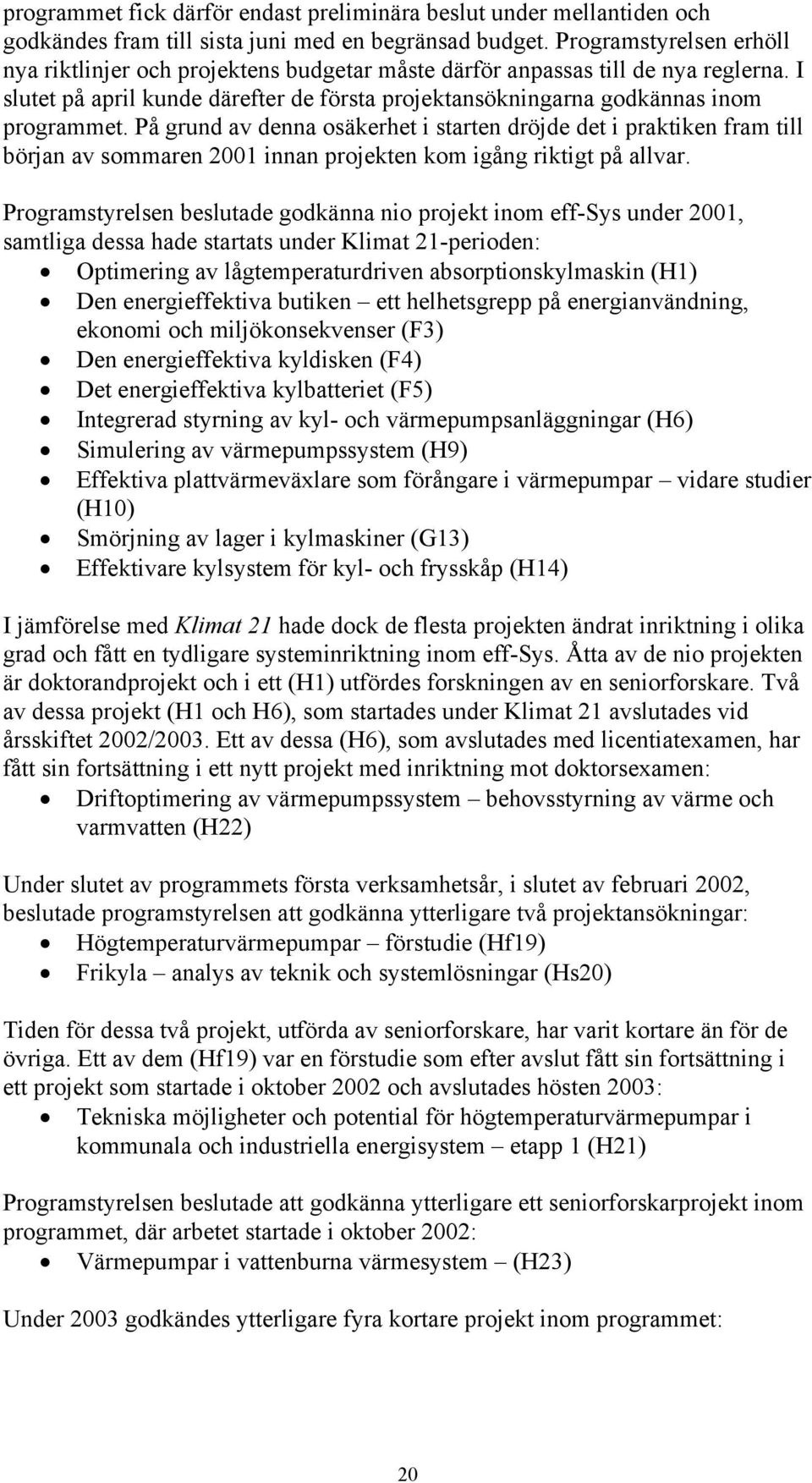 På grund av denna osäkerhet i starten dröjde det i praktiken fram till början av sommaren 2001 innan projekten kom igång riktigt på allvar.