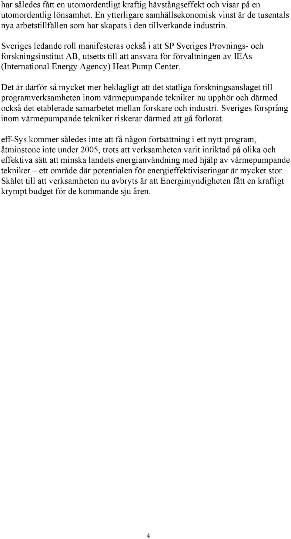Sveriges ledande roll manifesteras också i att SP Sveriges Provnings- och forskningsinstitut AB, utsetts till att ansvara för förvaltningen av IEAs (International Energy Agency) Heat Pump Center.