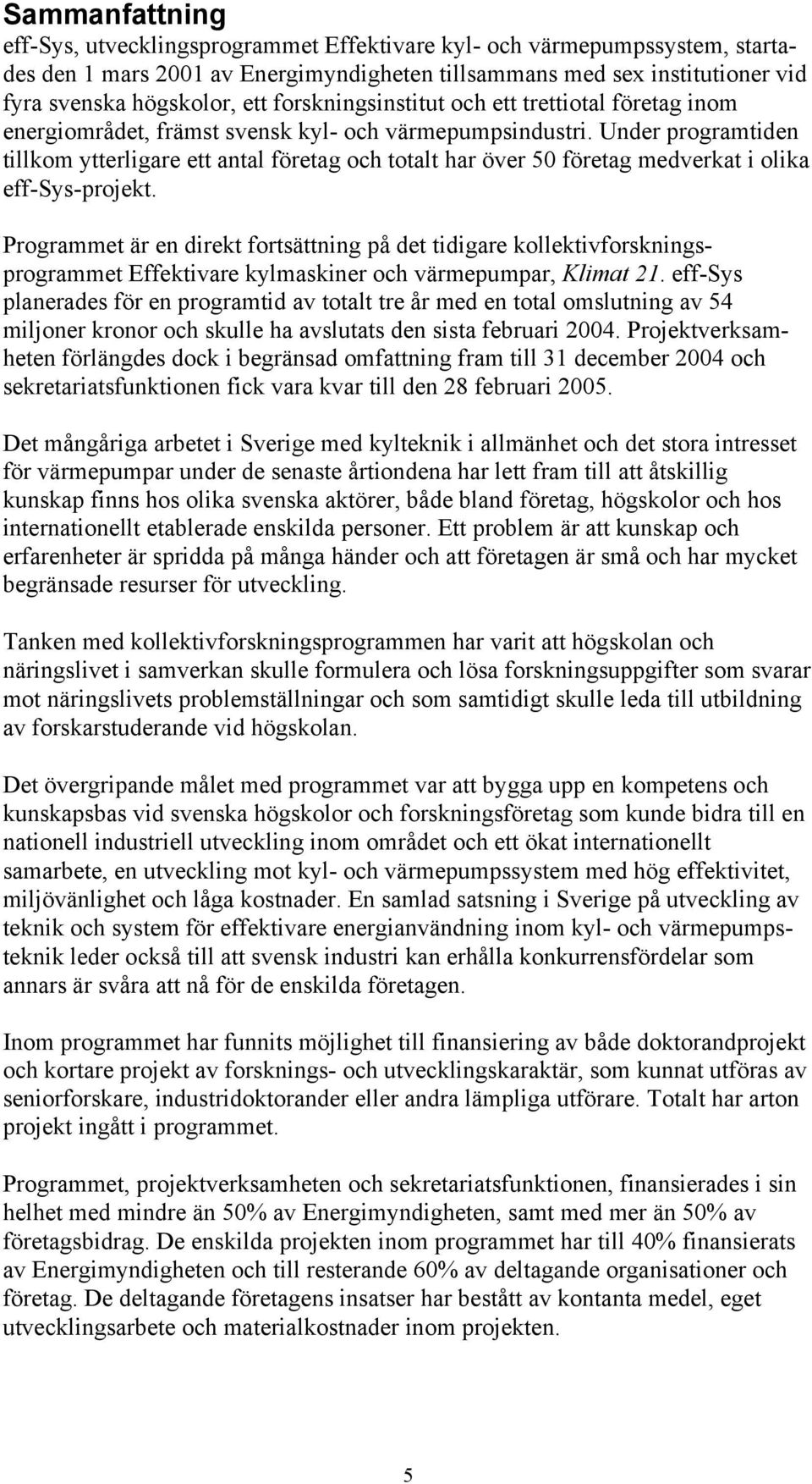 Under programtiden tillkom ytterligare ett antal företag och totalt har över 50 företag medverkat i olika eff-sys-projekt.