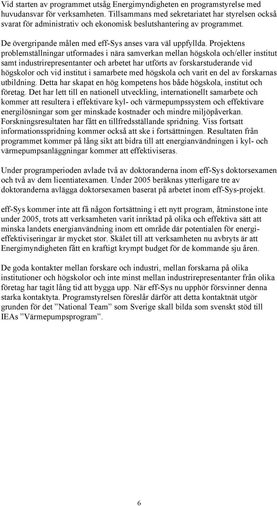 Projektens problemställningar utformades i nära samverkan mellan högskola och/eller institut samt industrirepresentanter och arbetet har utförts av forskarstuderande vid högskolor och vid institut i