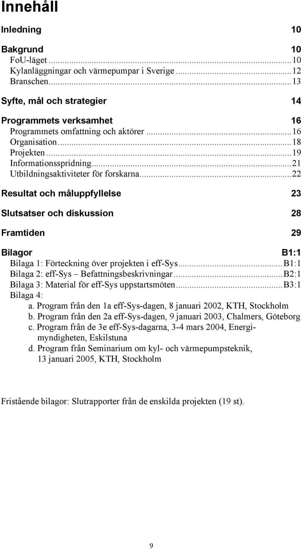 ..22 Resultat och måluppfyllelse 23 Slutsatser och diskussion 28 Framtiden 29 Bilagor B1:1 Bilaga 1: Förteckning över projekten i eff-sys...b1:1 Bilaga 2: eff-sys Befattningsbeskrivningar.