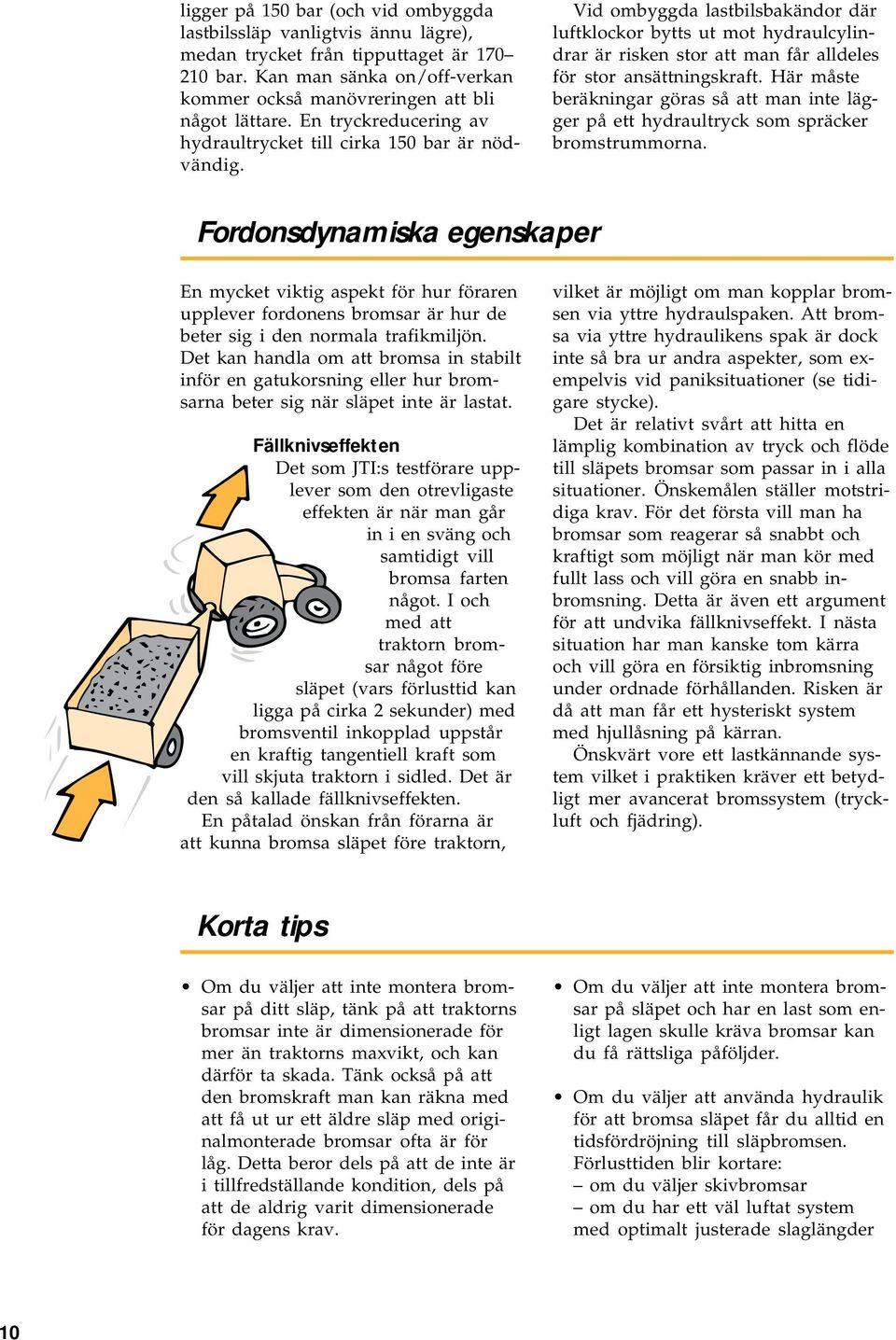 Vid ombyggda lastbilsbakändor där luftklockor bytts ut mot hydraulcylindrar är risken stor att man får alldeles för stor ansättningskraft.