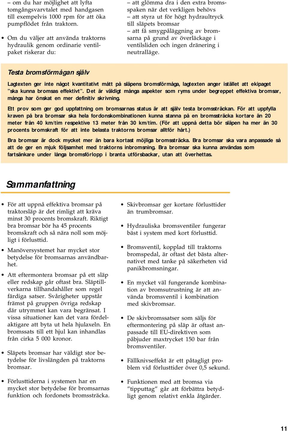 bromsar att få smygpåläggning av bromsarna på grund av överläckage i ventilsliden och ingen dränering i neutralläge.