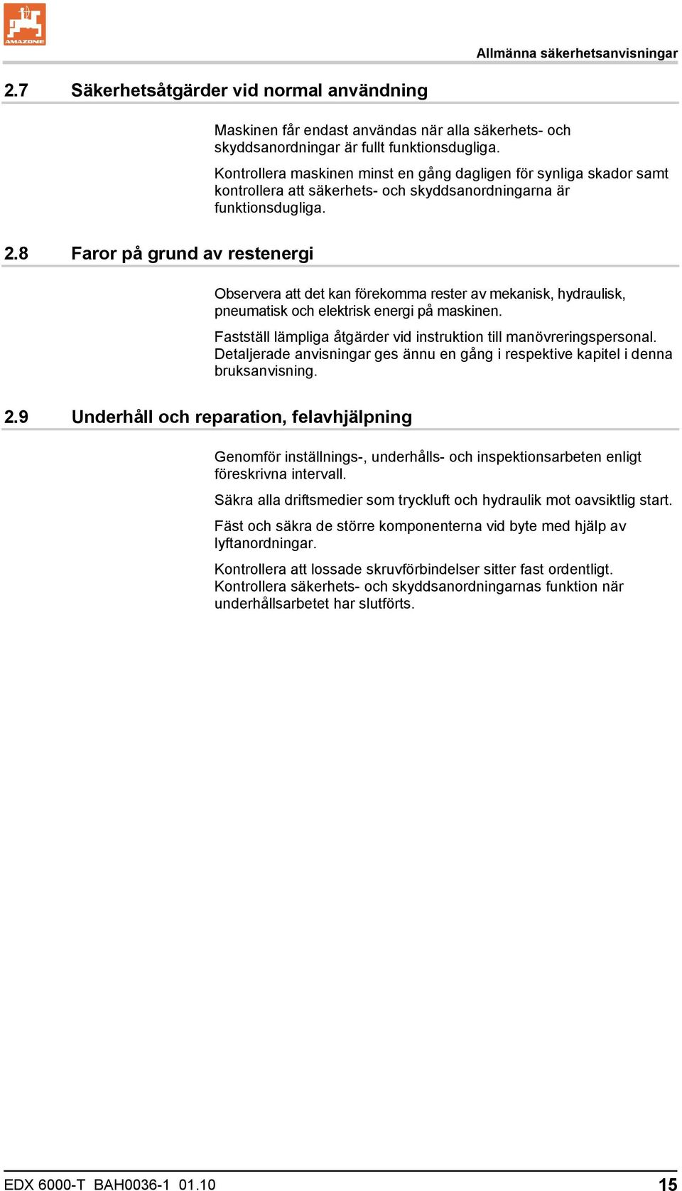 8 Faror på grund av restenergi Observera att det kan förekomma rester av mekanisk, hydraulisk, pneumatisk och elektrisk energi på maskinen.