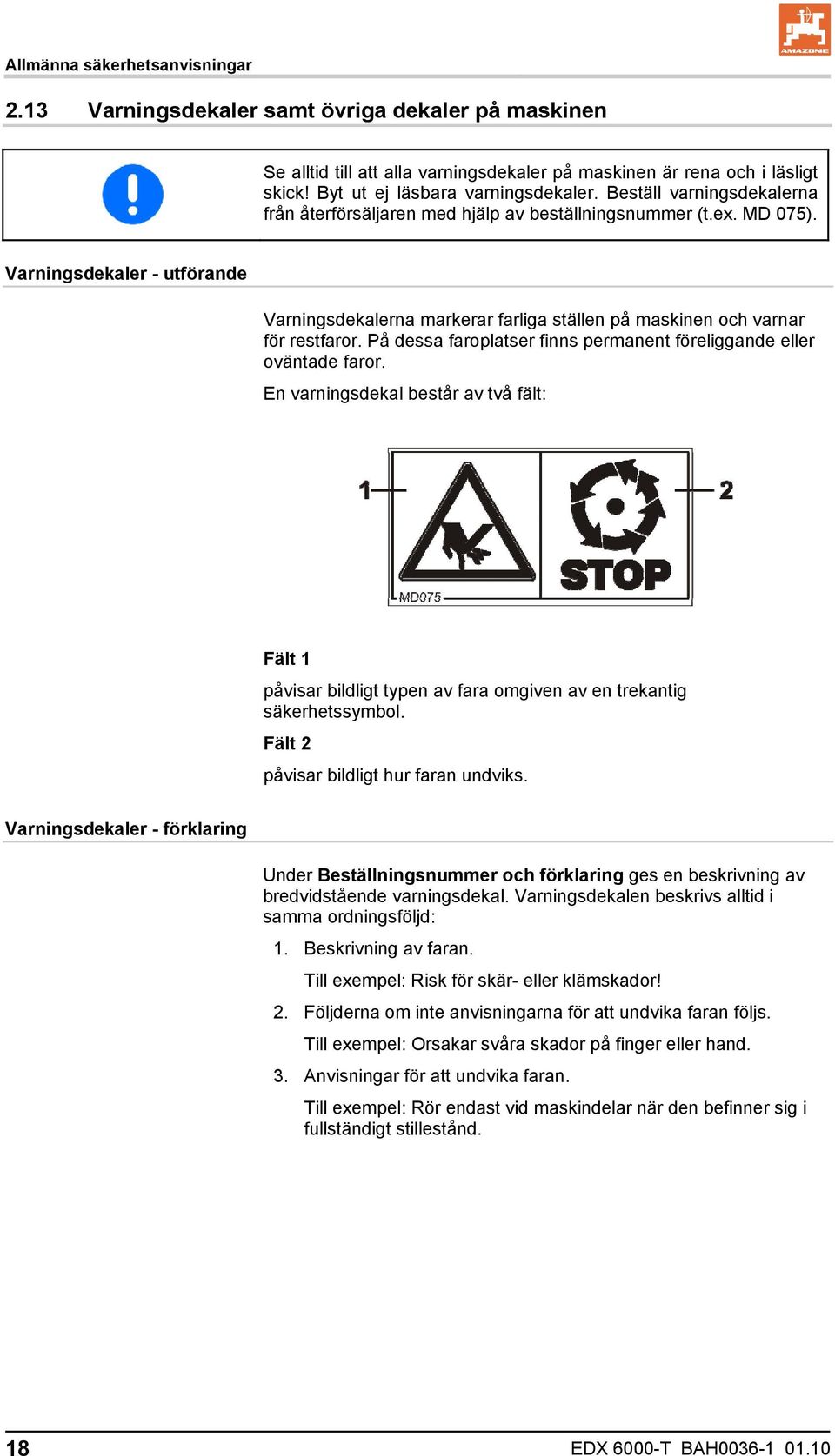 Varningsdekaler - utförande Varningsdekalerna markerar farliga ställen på maskinen och varnar för restfaror. På dessa faroplatser finns permanent föreliggande eller oväntade faror.