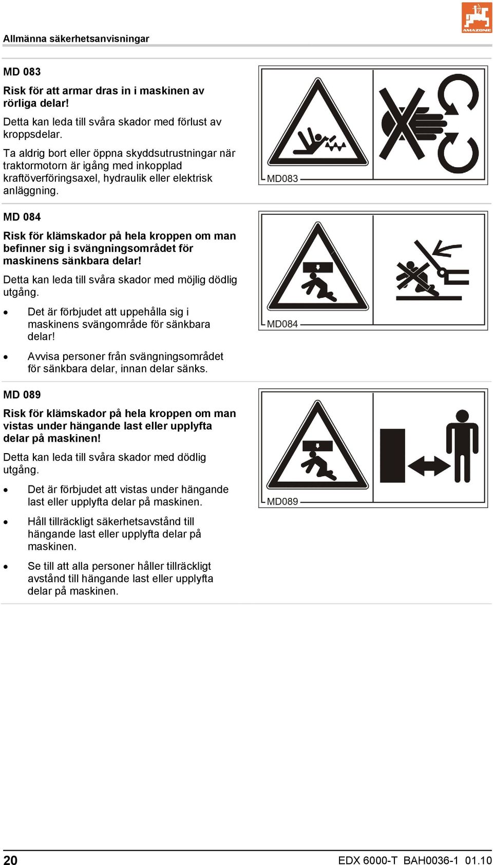 MD 084 Risk för klämskador på hela kroppen om man befinner sig i svängningsområdet för maskinens sänkbara delar! Detta kan leda till svåra skador med möjlig dödlig utgång.