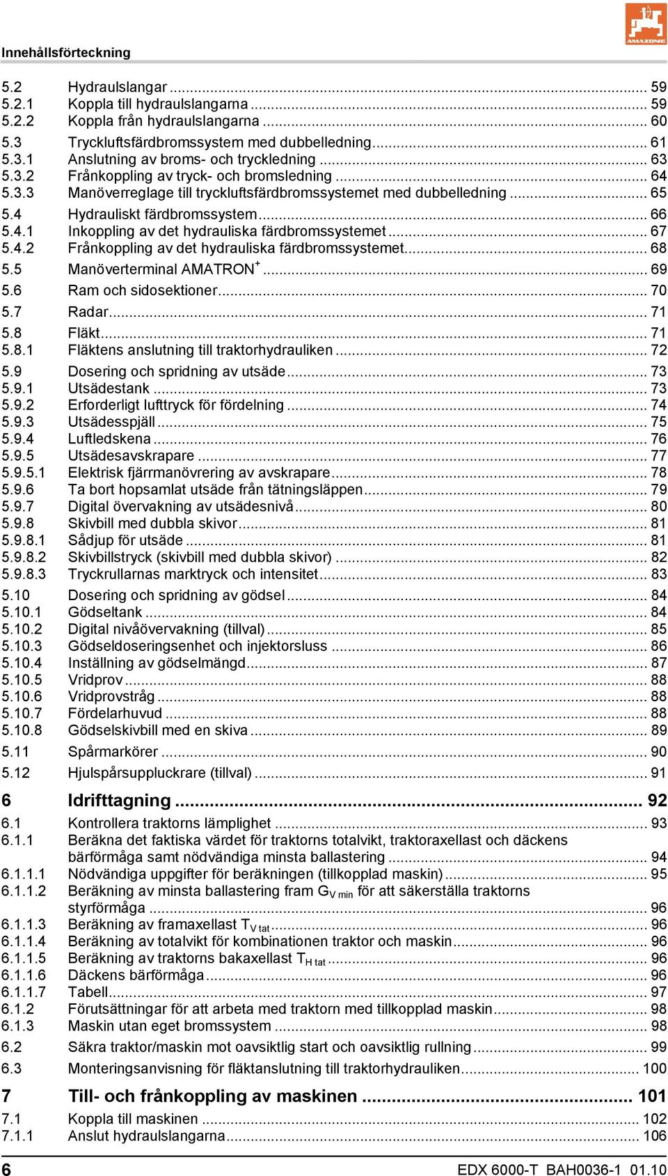 .. 67 5.4.2 Frånkoppling av det hydrauliska färdbromssystemet... 68 5.5 Manöverterminal AMATRON +... 69 5.6 Ram och sidosektioner... 70 5.7 Radar... 71 5.8 Fläkt... 71 5.8.1 Fläktens anslutning till traktorhydrauliken.