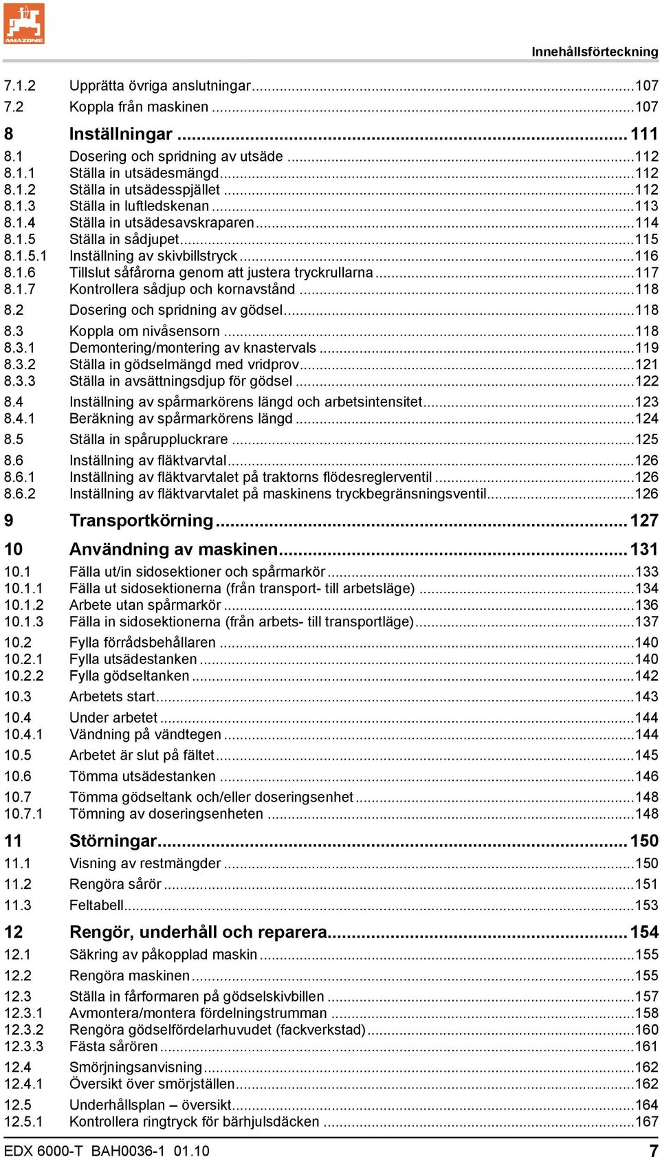 ..117 8.1.7 Kontrollera sådjup och kornavstånd...118 8.2 Dosering och spridning av gödsel...118 8.3 Koppla om nivåsensorn...118 8.3.1 Demontering/montering av knastervals...119 8.3.2 Ställa in gödselmängd med vridprov.
