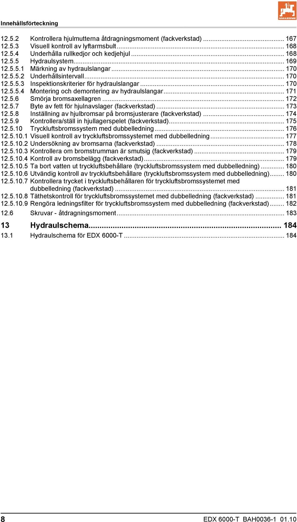.. 171 12.5.6 Smörja bromsaxellagren... 172 12.5.7 Byte av fett för hjulnavslager (fackverkstad)... 173 12.5.8 Inställning av hjulbromsar på bromsjusterare (fackverkstad)... 174 12.5.9 Kontrollera/ställ in hjullagerspelet (fackverkstad).