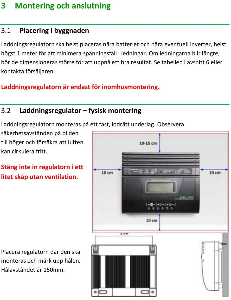 Om ledningarna blir längre, bör de dimensioneras större för att uppnå ett bra resultat. Se tabellen i avsnitt 6 eller kontakta försäljaren.