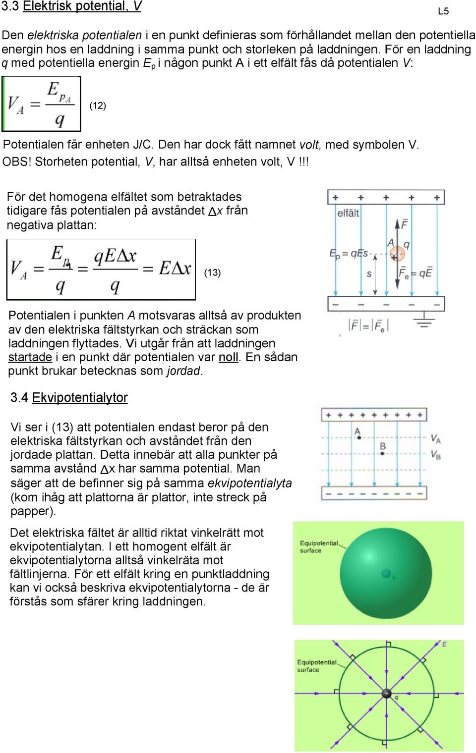 Storheten potential, V, har alltså enheten volt, V!