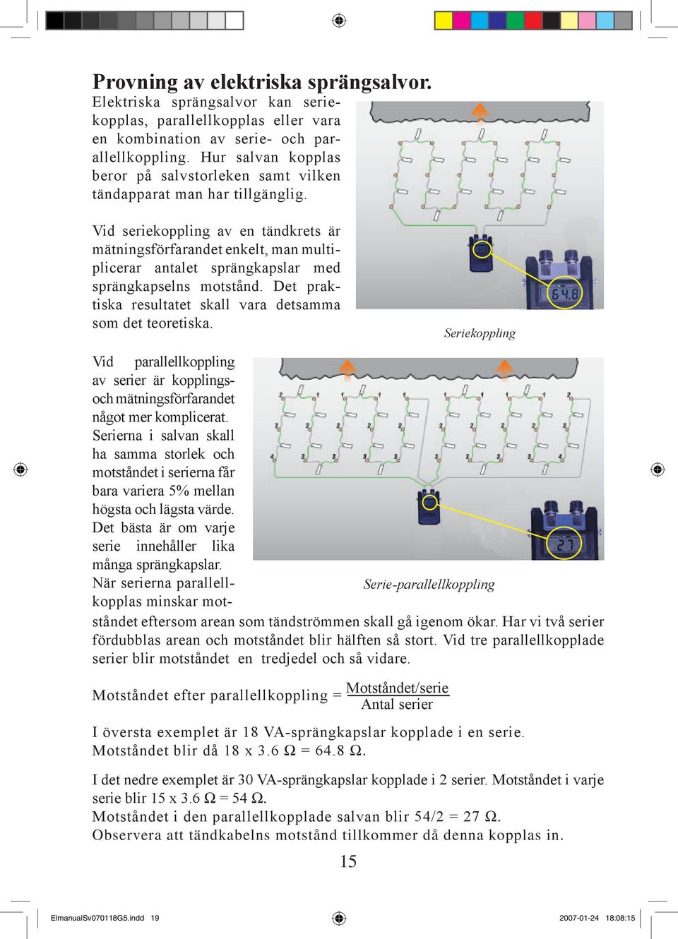 Vid seriekoppling av en tändkrets är mätningsförfarandet enkelt, man multiplicerar antalet sprängkapslar med sprängkapselns motstånd. Det praktiska resultatet skall vara detsamma som det teoretiska.
