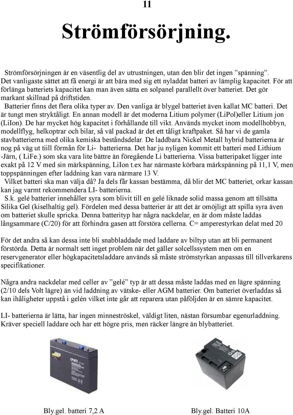 Det gör markant skillnad på driftstiden. Batterier finns det flera olika typer av. Den vanliga är blygel batteriet även kallat MC batteri. Det är tungt men stryktåligt.
