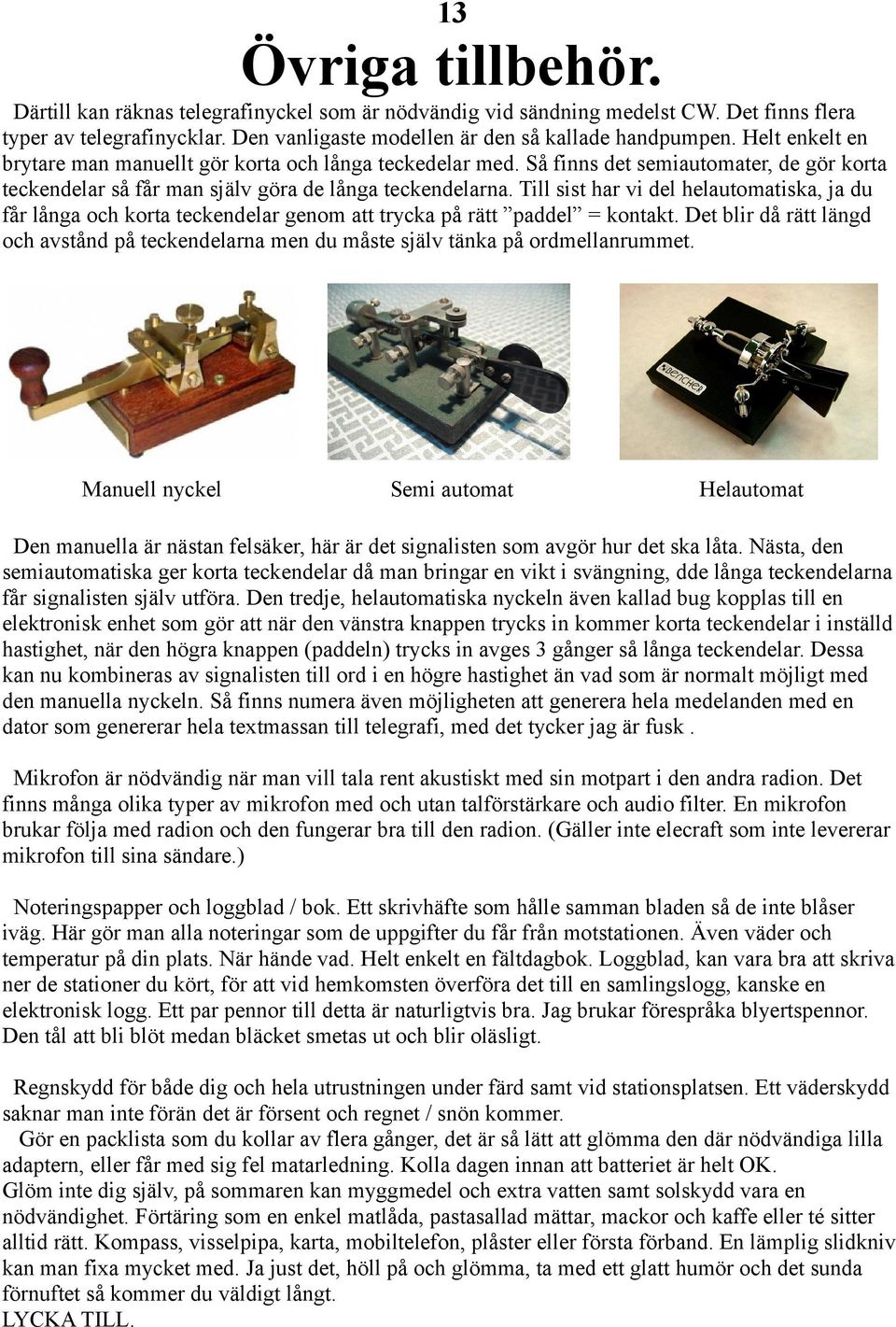 Till sist har vi del helautomatiska, ja du får långa och korta teckendelar genom att trycka på rätt paddel = kontakt.
