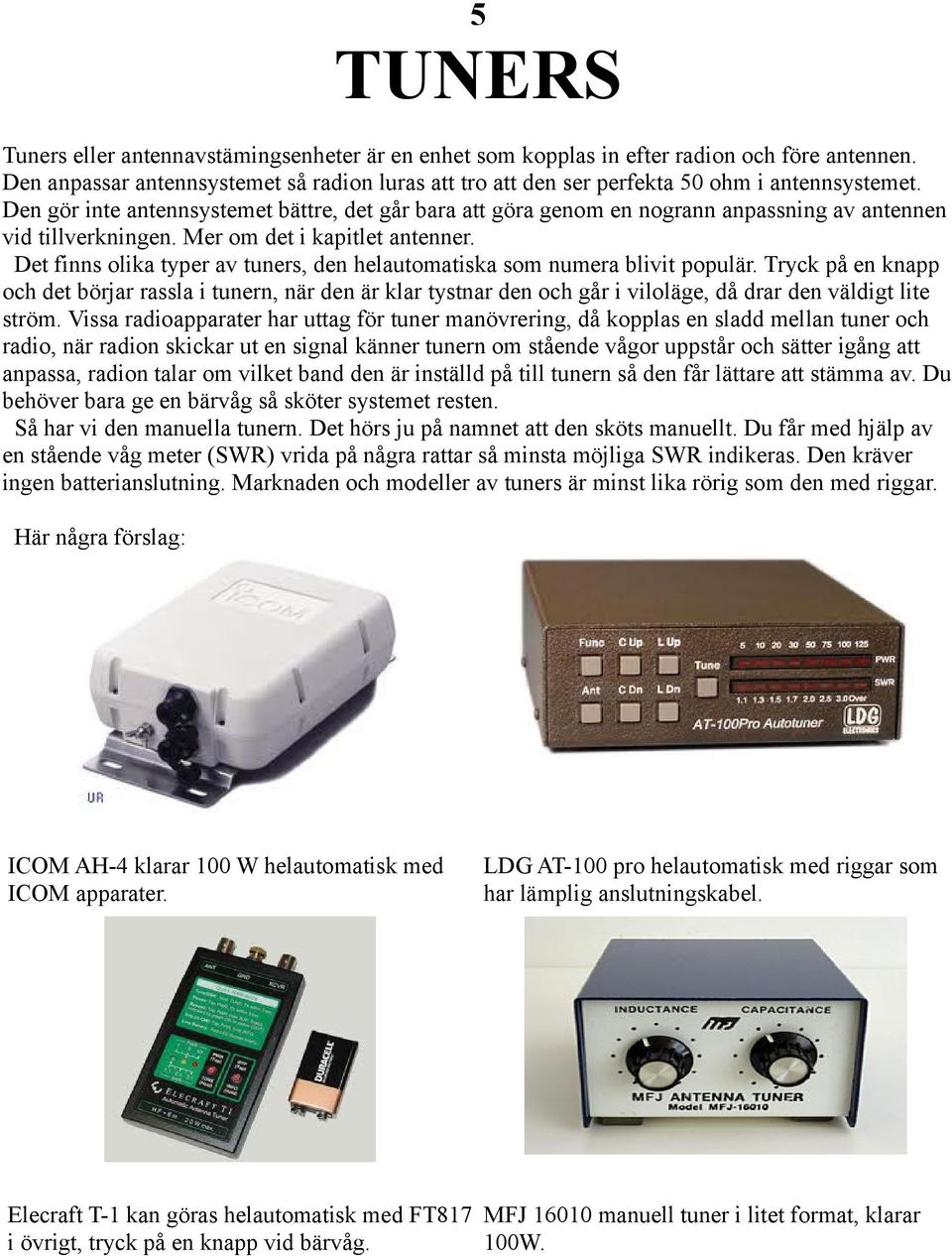 Den gör inte antennsystemet bättre, det går bara att göra genom en nogrann anpassning av antennen vid tillverkningen. Mer om det i kapitlet antenner.