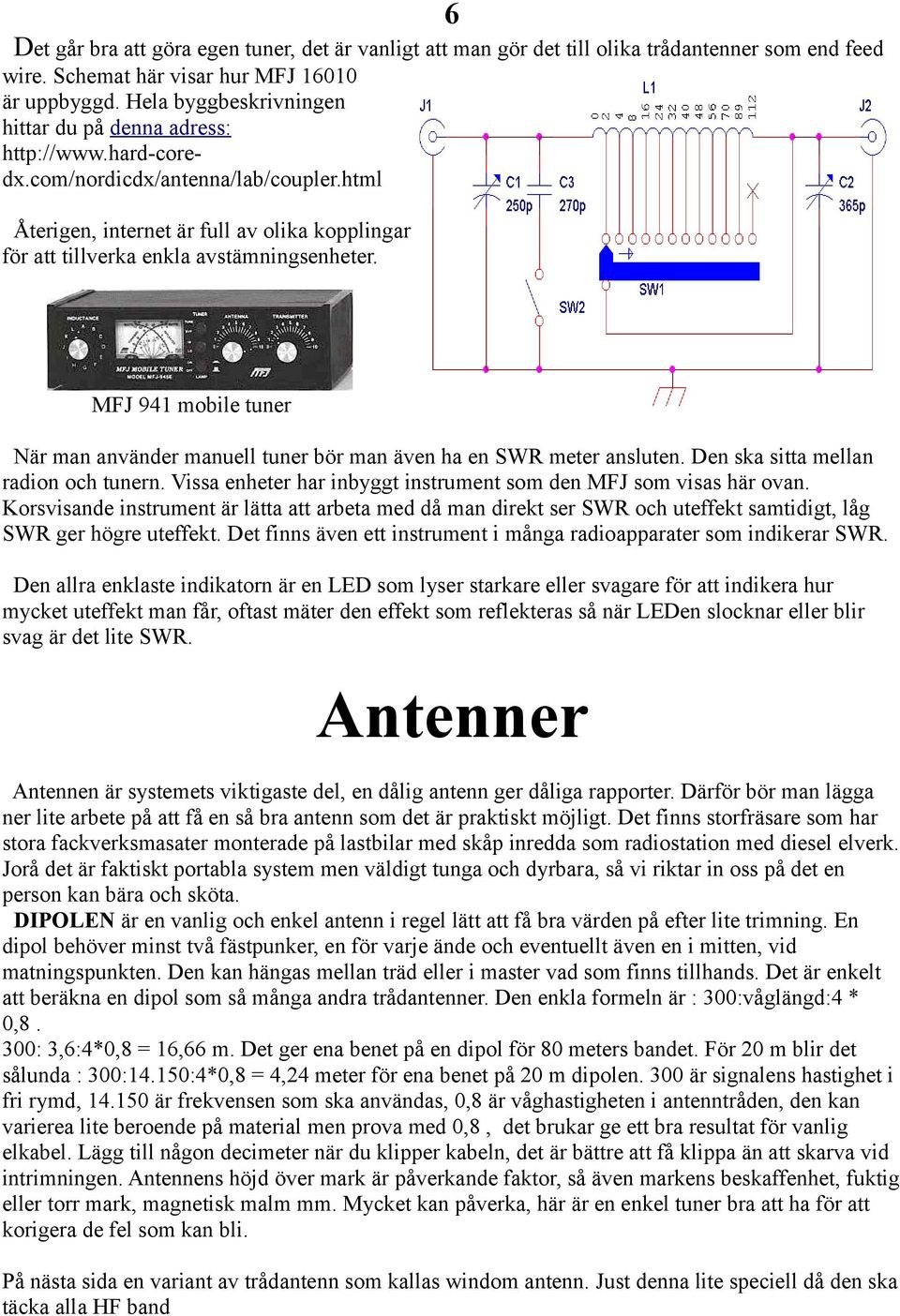 html Återigen, internet är full av olika kopplingar för att tillverka enkla avstämningsenheter. MFJ 941 mobile tuner När man använder manuell tuner bör man även ha en SWR meter ansluten.