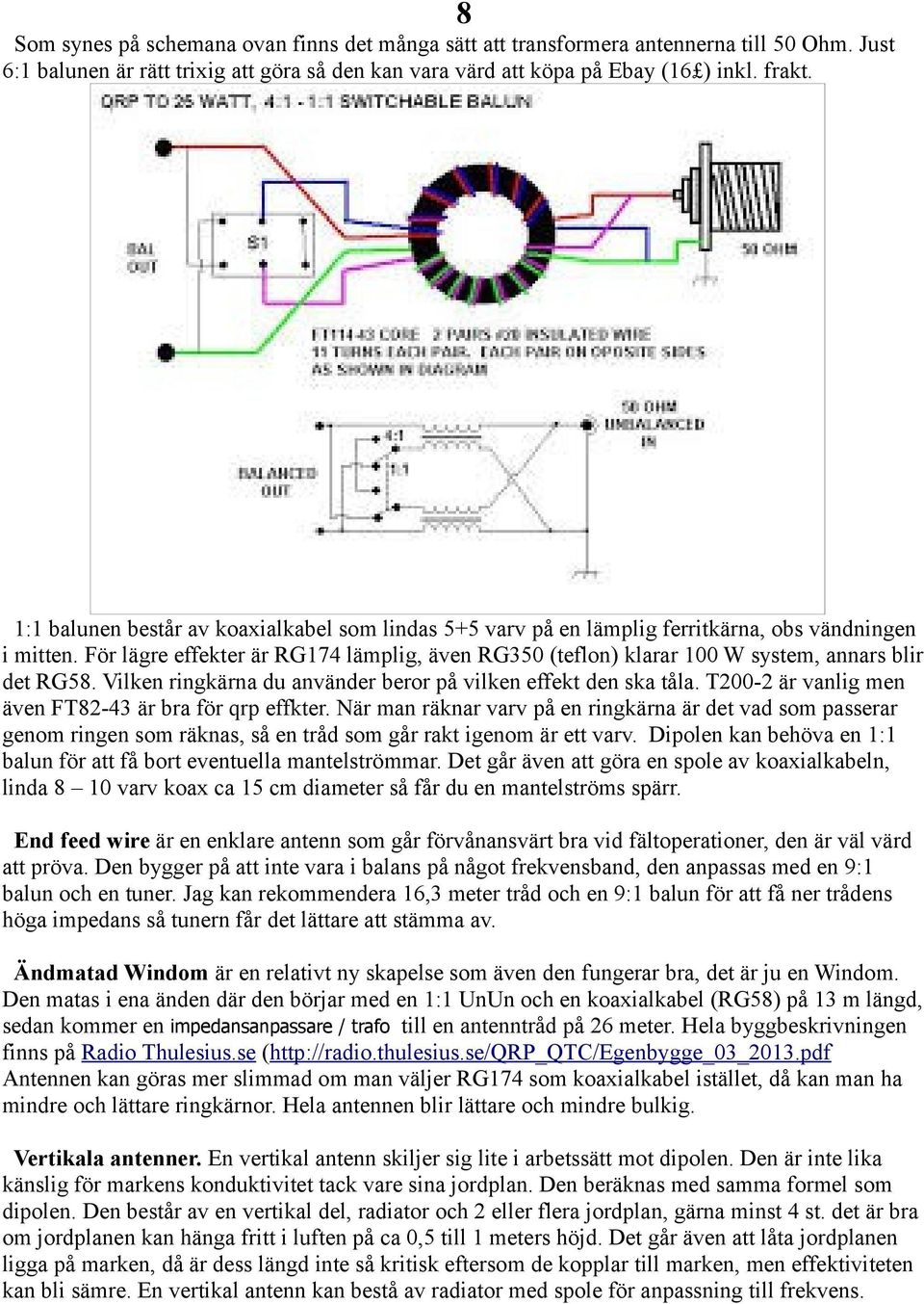 För lägre effekter är RG174 lämplig, även RG350 (teflon) klarar 100 W system, annars blir det RG58. Vilken ringkärna du använder beror på vilken effekt den ska tåla.