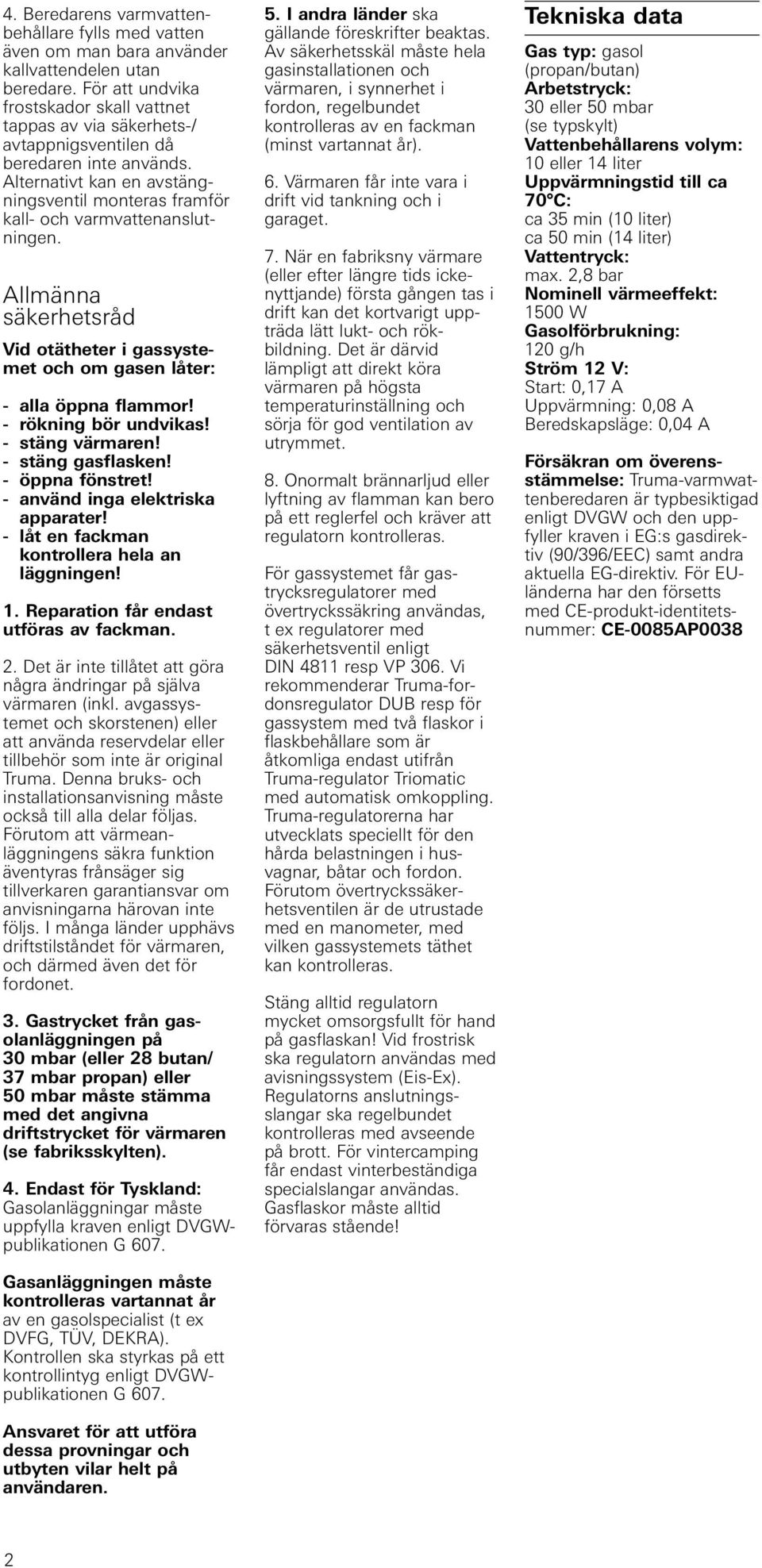 Alternativt kan en avstängningsventil monteras framför kall- och varmvattenanslutningen. Allmänna säkerhetsråd Vid otätheter i gassystemet och om gasen låter: - alla öppna flammor!