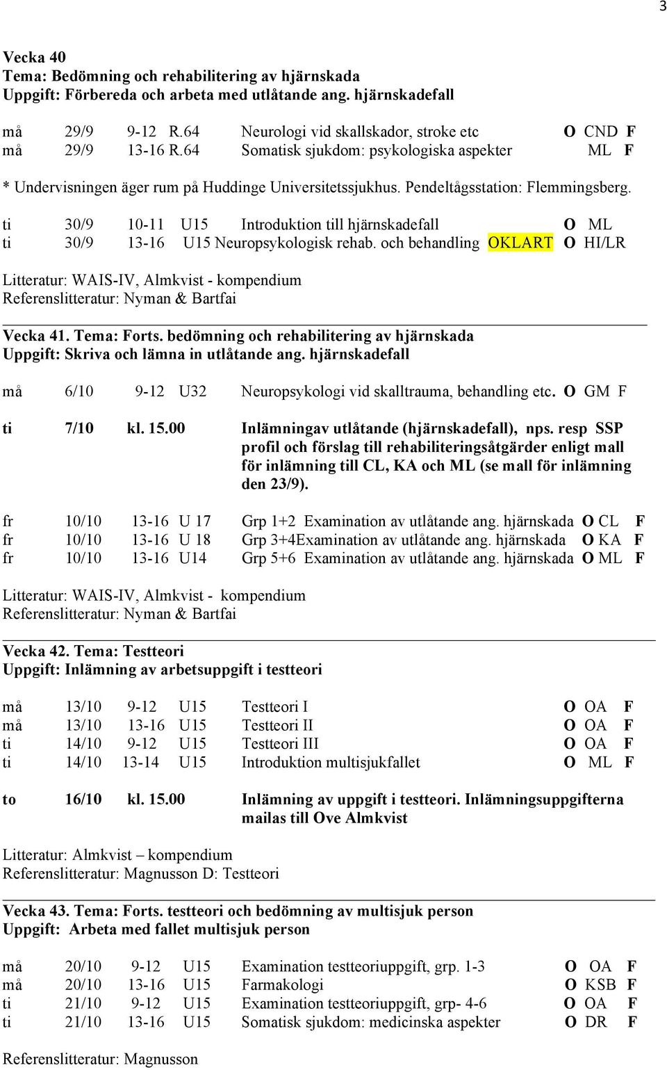 Pendeltågsstation: Flemmingsberg. ti 30/9 10-11 U15 Introduktion till hjärnskadefall O ML ti 30/9 13-16 U15 Neuropsykologisk rehab.