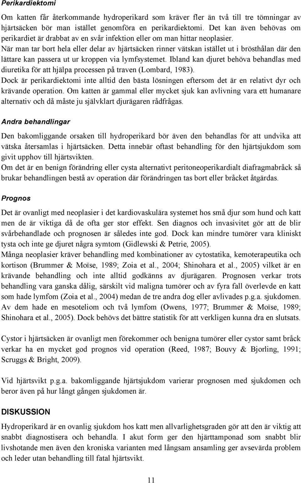 När man tar bort hela eller delar av hjärtsäcken rinner vätskan istället ut i brösthålan där den lättare kan passera ut ur kroppen via lymfsystemet.